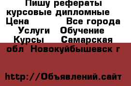 Пишу рефераты курсовые дипломные  › Цена ­ 2 000 - Все города Услуги » Обучение. Курсы   . Самарская обл.,Новокуйбышевск г.